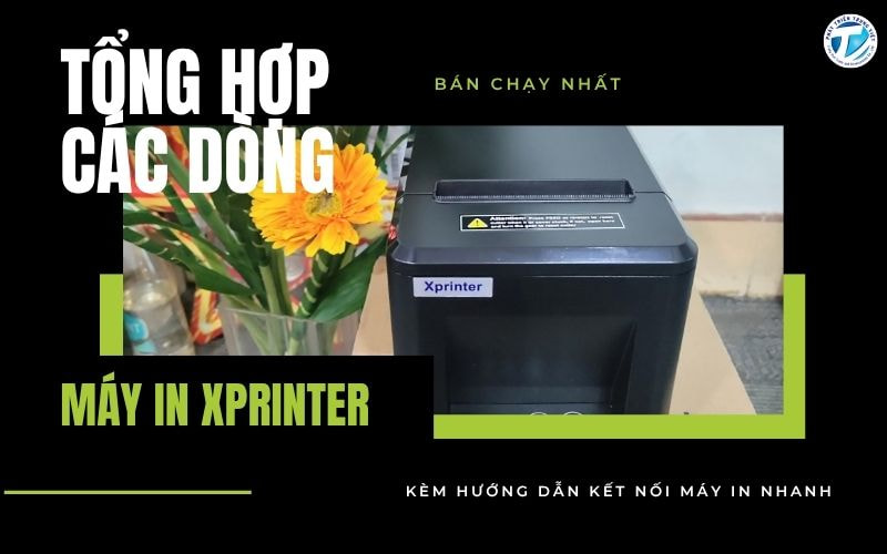 Tổng hợp các dòng máy in Xprinter bán chạy nhất - Kèm hướng dẫn kết nối máy in nhanh